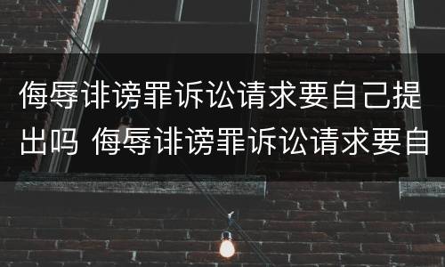 侮辱诽谤罪诉讼请求要自己提出吗 侮辱诽谤罪诉讼请求要自己提出吗法院