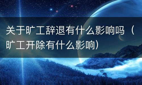 关于旷工辞退有什么影响吗（旷工开除有什么影响）