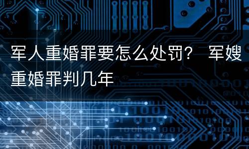 军人重婚罪要怎么处罚？ 军嫂重婚罪判几年