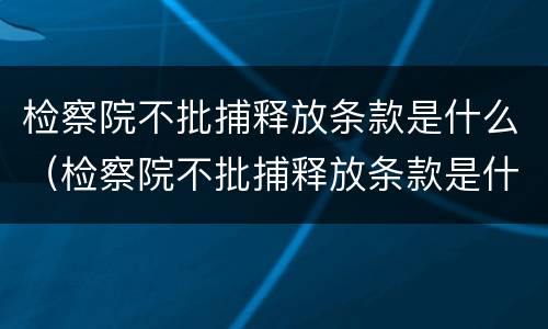 检察院不批捕释放条款是什么（检察院不批捕释放条款是什么情况）