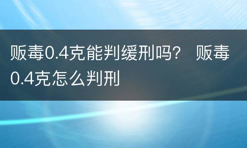 贩毒0.4克能判缓刑吗？ 贩毒0.4克怎么判刑