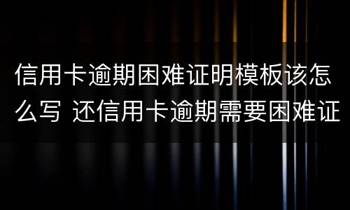 信用卡逾期困难证明模板该怎么写 还信用卡逾期需要困难证明怎么开