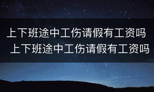上下班途中工伤请假有工资吗 上下班途中工伤请假有工资吗怎么算