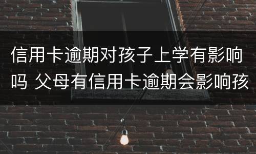 信用卡逾期对孩子上学有影响吗 父母有信用卡逾期会影响孩子上学吗