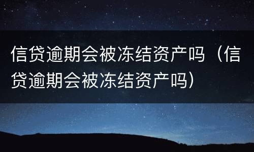 信贷逾期会被冻结资产吗（信贷逾期会被冻结资产吗）