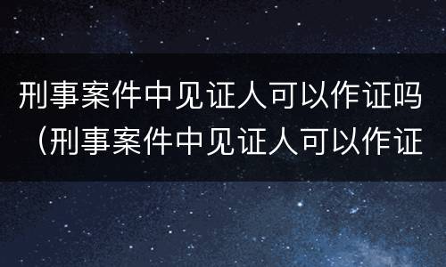 刑事案件中见证人可以作证吗(刑事案件中见证人可以作证吗)