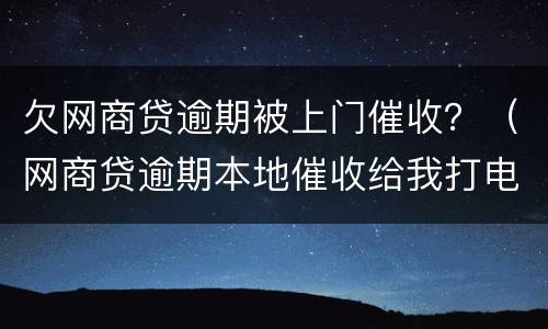 欠网商贷逾期被上门催收？（网商贷逾期本地催收给我打电话说准备起诉）