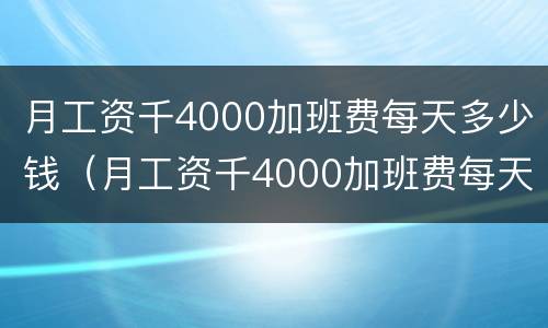 月工资千4000加班费每天多少钱（月工资千4000加班费每天多少钱啊）
