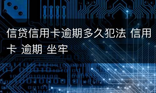 信贷信用卡逾期多久犯法 信用卡 逾期 坐牢