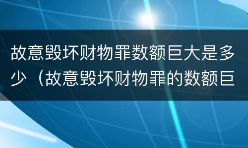 故意毁坏财物罪数额巨大是多少（故意毁坏财物罪的数额巨大）