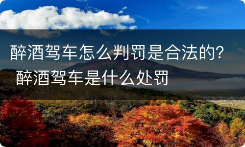醉酒驾车怎么判罚是合法的？ 醉酒驾车是什么处罚