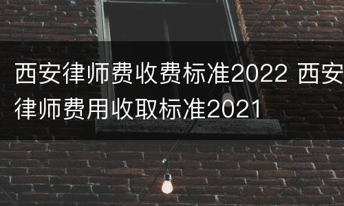 西安律师费收费标准2022 西安律师费用收取标准2021