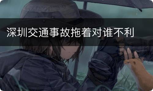 深圳交通事故拖着对谁不利