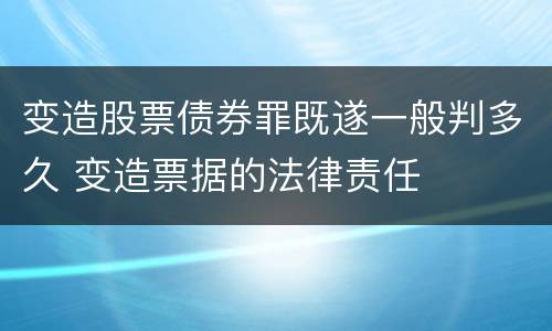 变造股票债券罪既遂一般判多久 变造票据的法律责任
