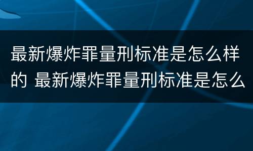 最新爆炸罪量刑标准是怎么样的 最新爆炸罪量刑标准是怎么样的呢