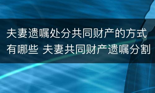 夫妻遗嘱处分共同财产的方式有哪些 夫妻共同财产遗嘱分割
