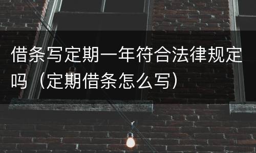 借条写定期一年符合法律规定吗（定期借条怎么写）