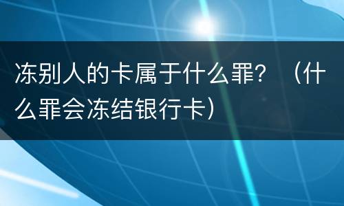 冻别人的卡属于什么罪？（什么罪会冻结银行卡）