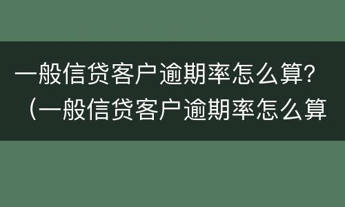 一般信贷客户逾期率怎么算？（一般信贷客户逾期率怎么算的）