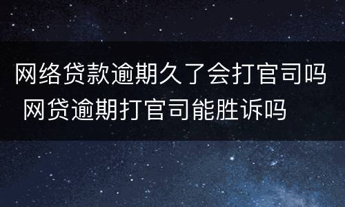 网络贷款逾期久了会打官司吗 网贷逾期打官司能胜诉吗