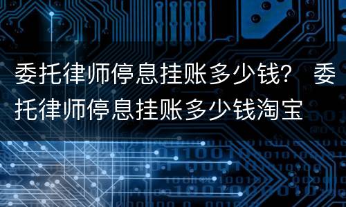 委托律师停息挂账多少钱？ 委托律师停息挂账多少钱淘宝