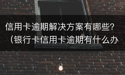 信用卡逾期解决方案有哪些?(银行卡信用卡逾期有什么办)