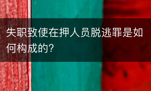 失职致使在押人员脱逃罪是如何构成的?