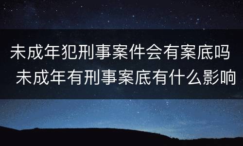 未成年犯刑事案件会有案底吗 未成年有刑事案底有什么影响