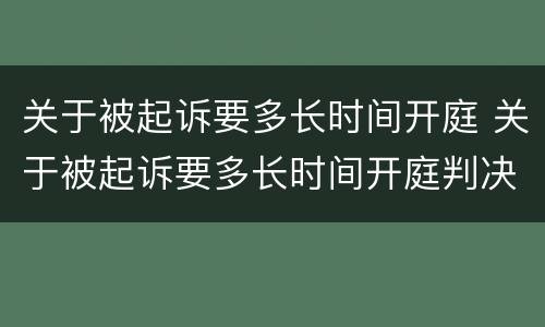 关于被起诉要多长时间开庭 关于被起诉要多长时间开庭判决