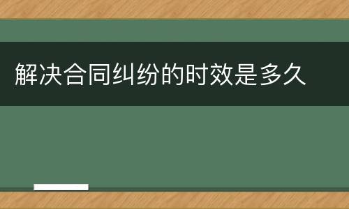 解决合同纠纷的时效是多久