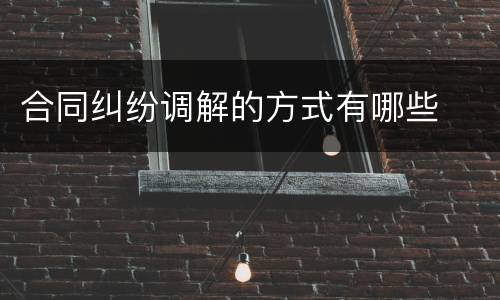 合同纠纷调解的方式有哪些