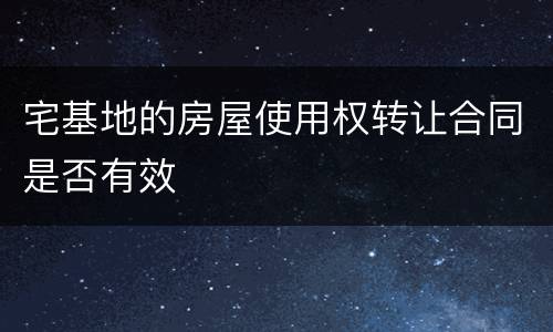 宅基地的房屋使用权转让合同是否有效
