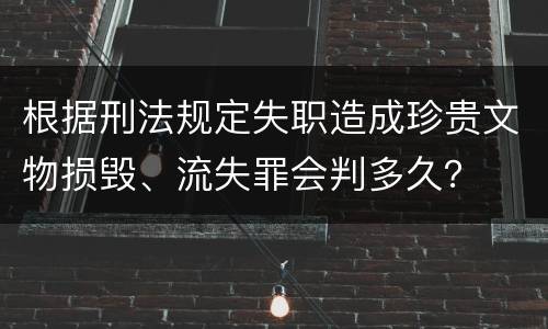 根据刑法规定失职造成珍贵文物损毁、流失罪会判多久？