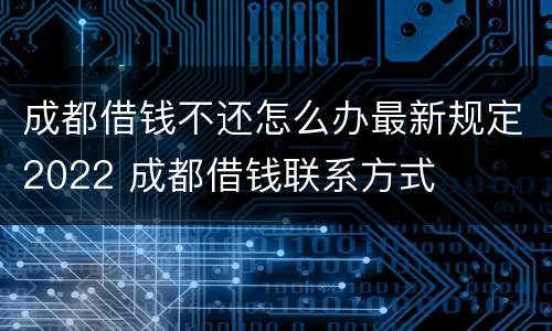成都借钱不还怎么办最新规定2022 成都借钱联系方式
