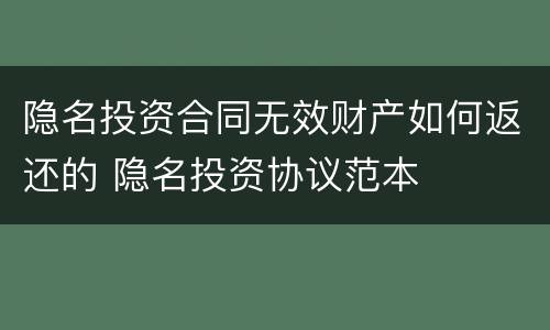 隐名投资合同无效财产如何返还的 隐名投资协议范本