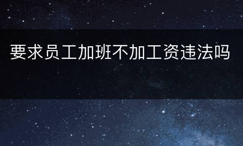 要求员工加班不加工资违法吗