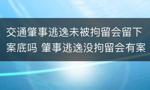 交通肇事逃逸未被拘留会留下案底吗 肇事逃逸没拘留会有案底吗