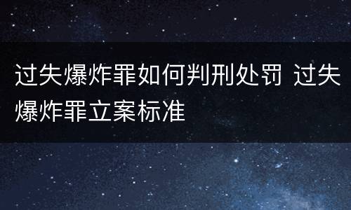 过失爆炸罪如何判刑处罚 过失爆炸罪立案标准