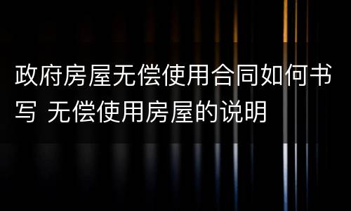 政府房屋无偿使用合同如何书写 无偿使用房屋的说明