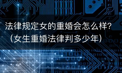 法律规定女的重婚会怎么样？（女生重婚法律判多少年）