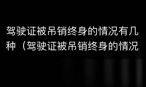 驾驶证被吊销终身的情况有几种（驾驶证被吊销终身的情况有几种类型）