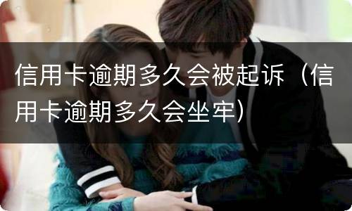 信用卡逾期多久会被起诉（信用卡逾期多久会坐牢）
