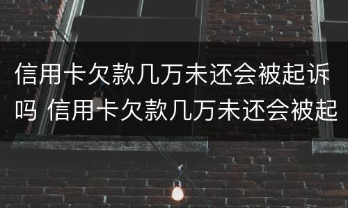 信用卡欠款几万未还会被起诉吗 信用卡欠款几万未还会被起诉吗