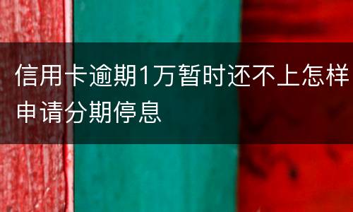 信用卡逾期1万暂时还不上怎样申请分期停息