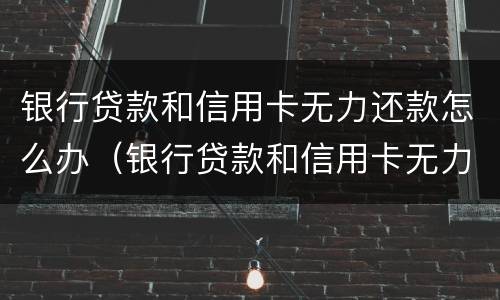 银行贷款和信用卡无力还款怎么办（银行贷款和信用卡无力还款怎么办理）