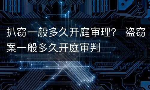 扒窃一般多久开庭审理？ 盗窃案一般多久开庭审判
