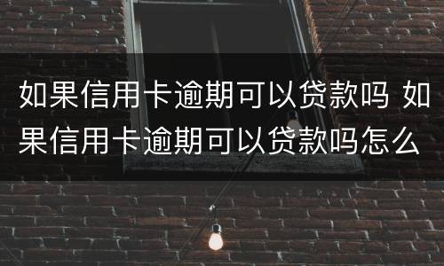 如果信用卡逾期可以贷款吗 如果信用卡逾期可以贷款吗怎么办