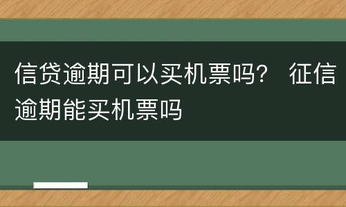 信贷逾期可以买机票吗？ 征信逾期能买机票吗