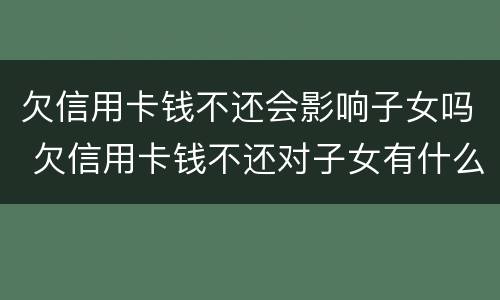 欠信用卡钱不还会影响子女吗 欠信用卡钱不还对子女有什么影响