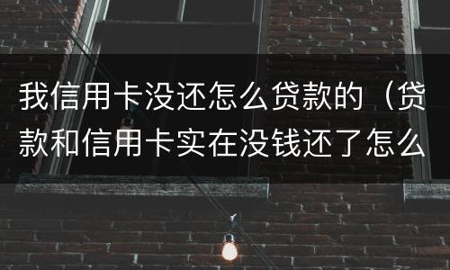 我信用卡没还怎么贷款的（贷款和信用卡实在没钱还了怎么办）